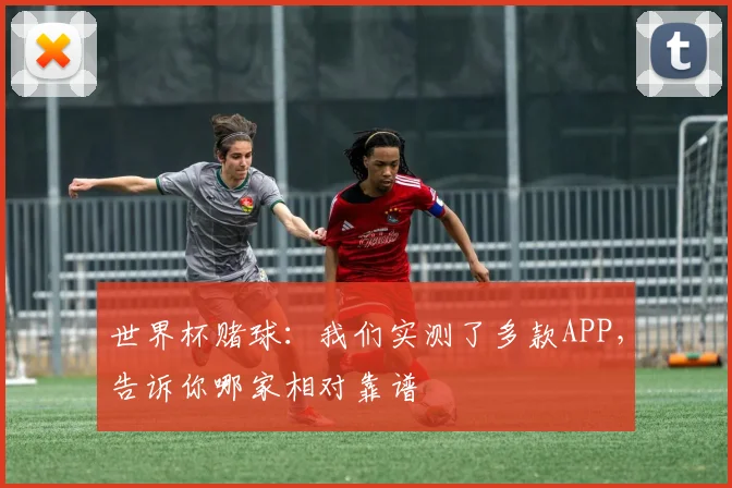 世界杯赌球：我们实测了多款APP，告诉你哪家相对靠谱
