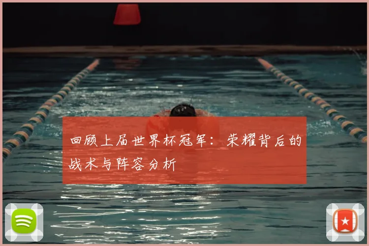 回顾上届世界杯冠军：荣耀背后的战术与阵容分析