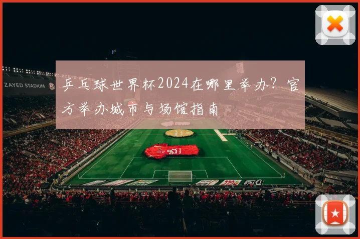 乒乓球世界杯2024在哪里举办?官方举办城市与场馆指南