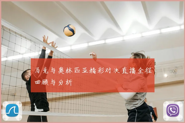马竞与奥林匹亚精彩对决直播全程回顾与分析