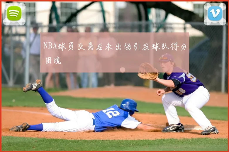 NBA球员交易后未出场引发球队得分困境