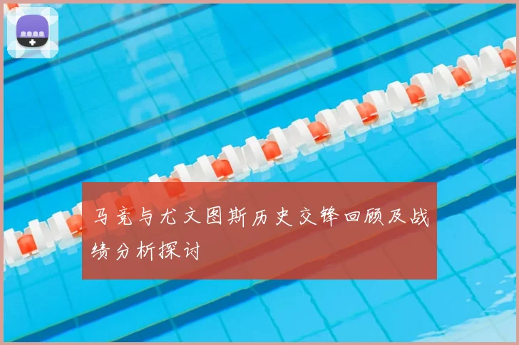 马竞与尤文图斯历史交锋回顾及战绩分析探讨