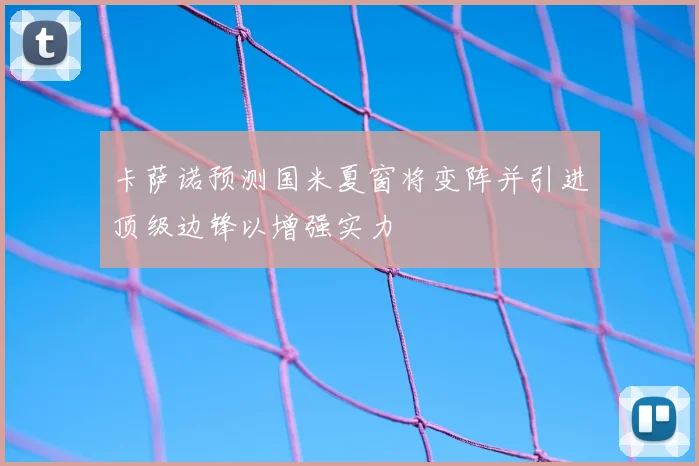 卡萨诺预测国米夏窗将变阵并引进顶级边锋以增强实力