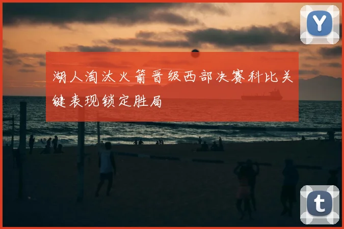 湖人淘汰火箭晋级西部决赛科比关键表现锁定胜局