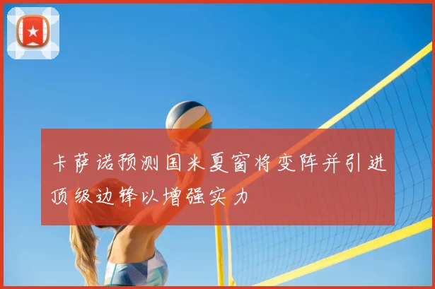 卡萨诺预测国米夏窗将变阵并引进顶级边锋以增强实力