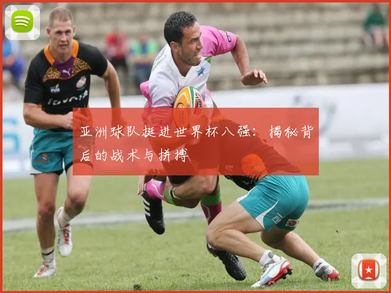 亚洲球队挺进世界杯八强：揭秘背后的战术与拼搏