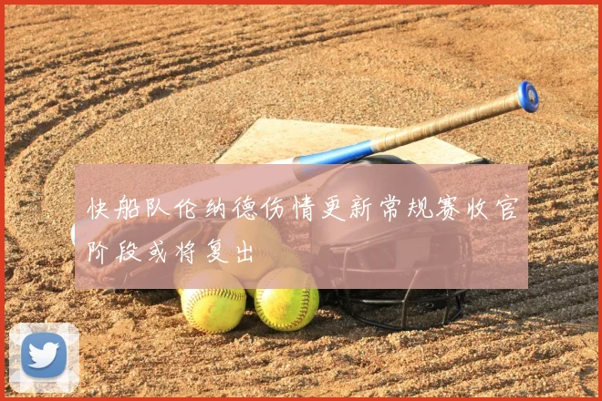 快船队伦纳德伤情更新常规赛收官阶段或将复出