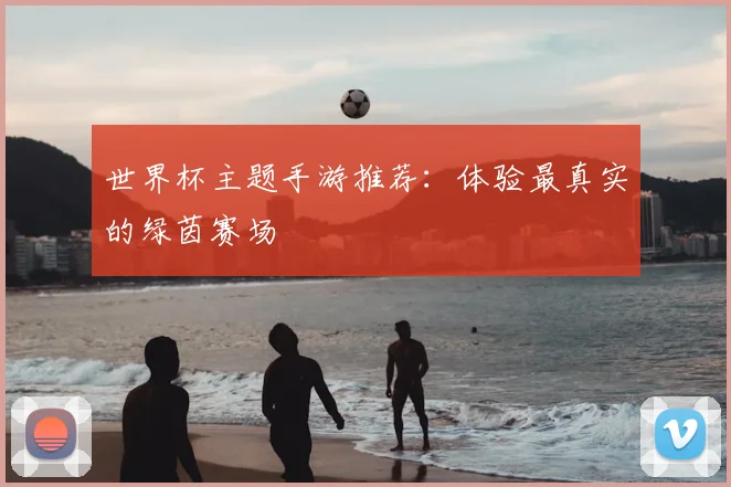 世界杯主题手游推荐：体验最真实的绿茵赛场