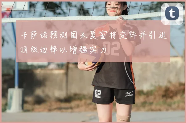 卡萨诺预测国米夏窗将变阵并引进顶级边锋以增强实力