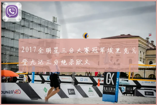 2017全明星三分大赛冠军埃里克戈登九记三分绝杀欧文