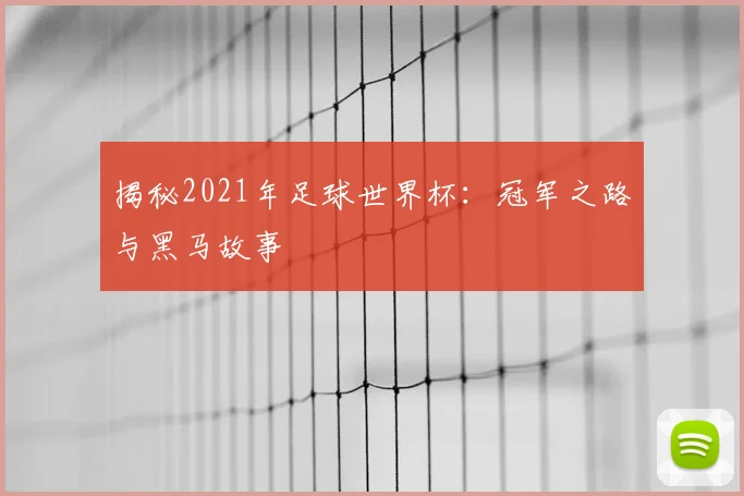 揭秘2021年足球世界杯：冠军之路与黑马故事