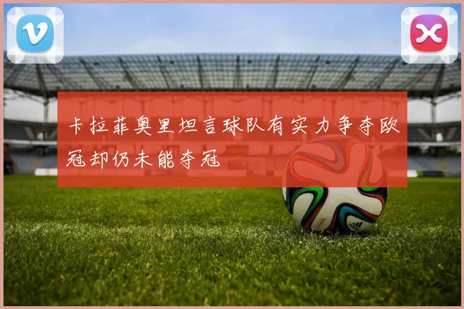 卡拉菲奥里坦言球队有实力争夺欧冠却仍未能夺冠