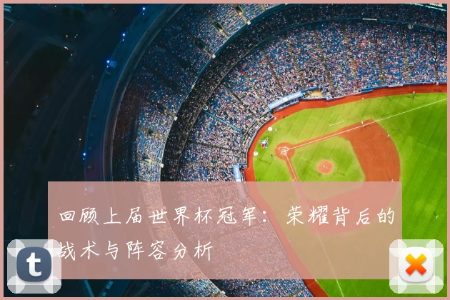 回顾上届世界杯冠军：荣耀背后的战术与阵容分析